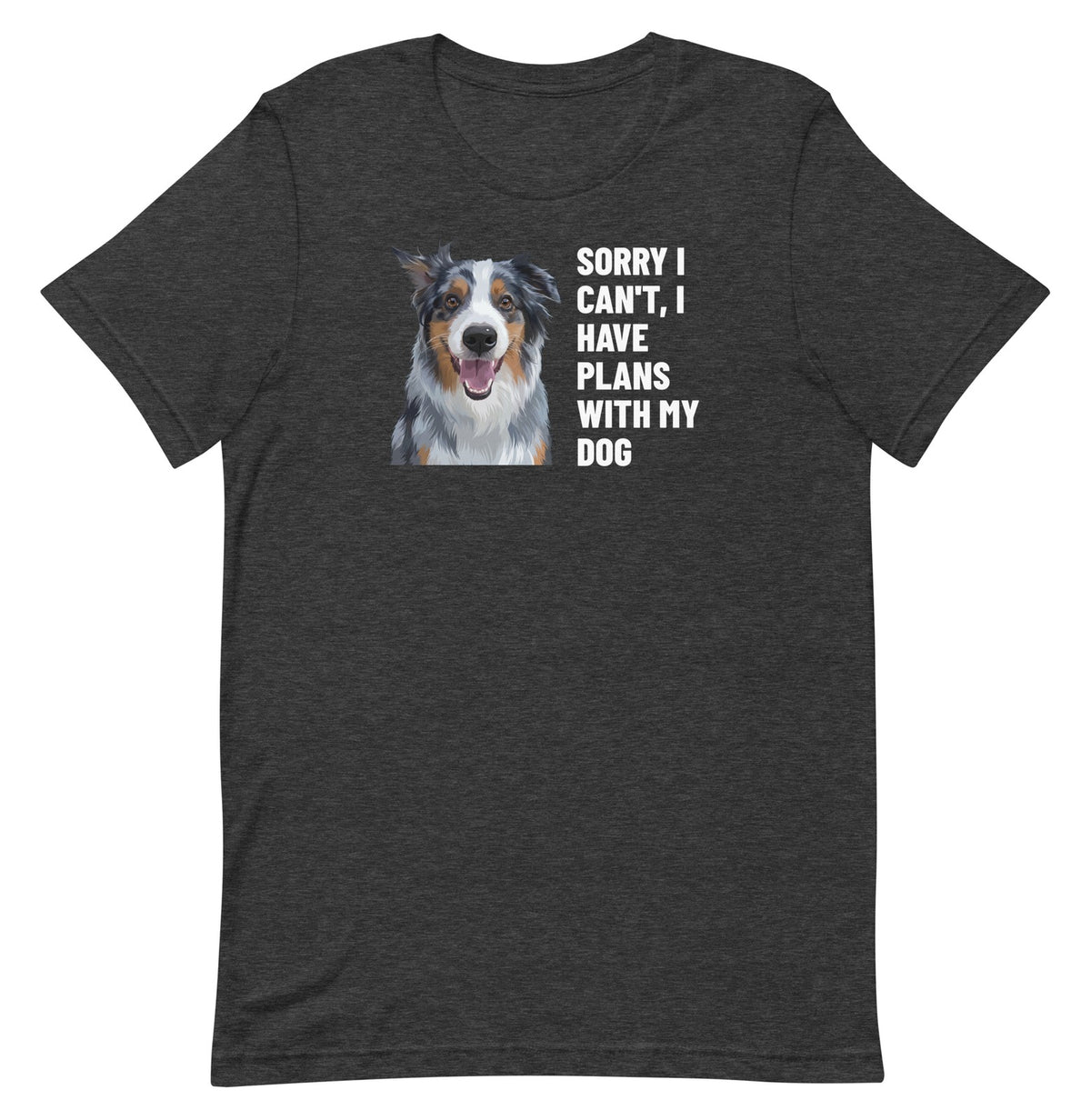 Sorry I Can't, I Have Plans With My Dog Custom Pet T-Shirt (Dark Grey Heather), Storm the Australian Shepherd: front view. [ks Colour=Dark Grey Heather; kind=product]